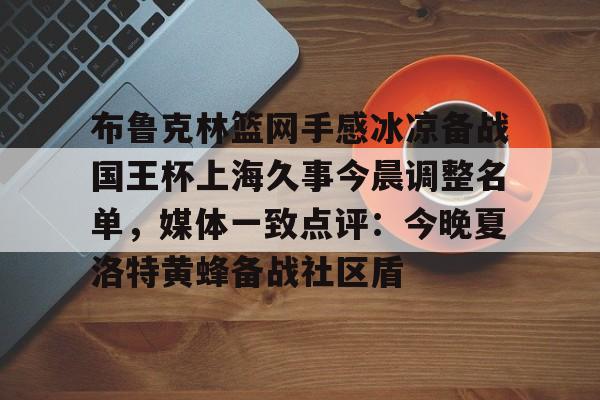 布鲁克林篮网手感冰凉备战国王杯上海久事今晨调整名单，媒体一致点评：今晚夏洛特黄蜂备战社区盾的简单介绍